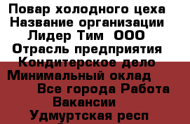 Повар холодного цеха › Название организации ­ Лидер Тим, ООО › Отрасль предприятия ­ Кондитерское дело › Минимальный оклад ­ 31 000 - Все города Работа » Вакансии   . Удмуртская респ.,Сарапул г.